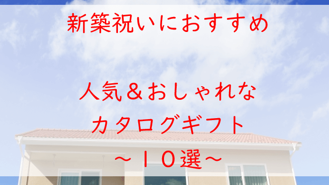 新築祝いに！おしゃれなカタログギフト【８選】相場やタイミングも！