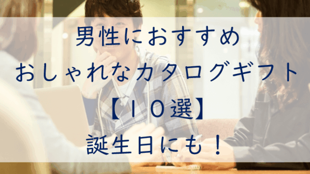 誕生日にもおすすめ！男性に贈るおしゃれなカタログギフト【１０選】厳選保存版