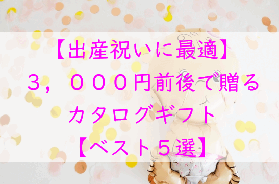 【出産祝いに最適】3,000円前後で贈れるカタログギフト５選｜気を遣わせない贈り物に