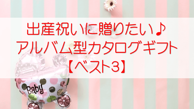 【出産祝い】におすすめ！アルバム型のカタログギフト【３選】　