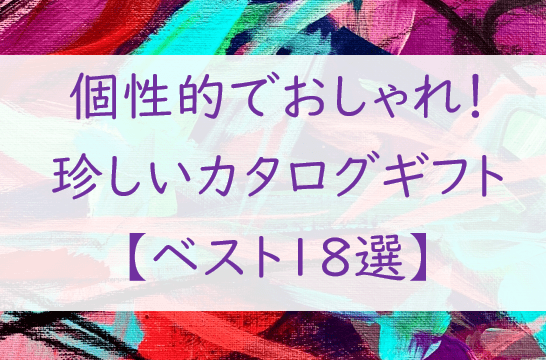 【個性的＆おしゃれ】珍しいカタログギフト【厳選・保存版１８選】