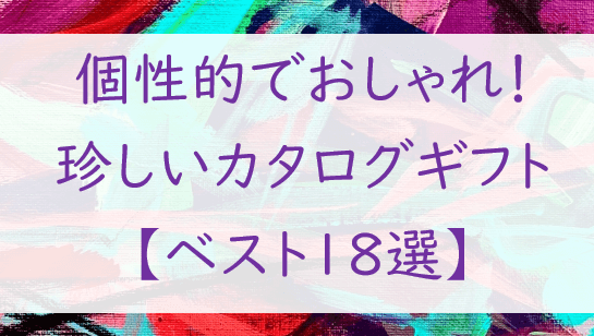 【個性的＆おしゃれ】珍しいカタログギフト【厳選・保存版１８選】