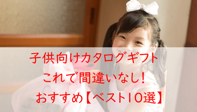 子供向けカタログギフト【１０選】年齢・学年別のおすすめを紹介！