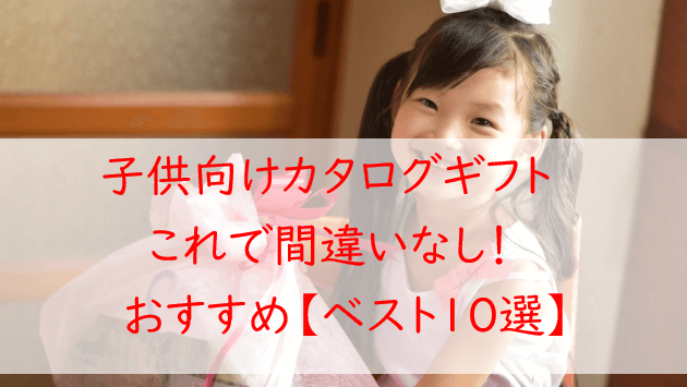 子供向けカタログギフト【１０選】年齢・学年別のおすすめを紹介！