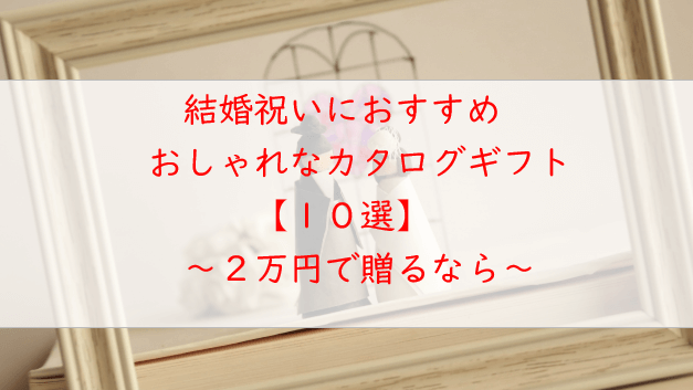 結婚祝いに最適なカタログギフト【１０選】２万円でおしゃれなのはコレ！