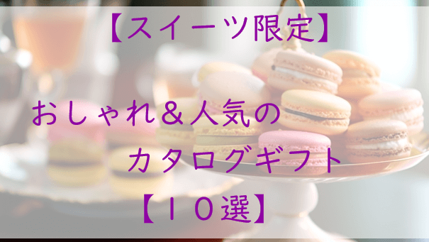 スイーツ限定！おしゃれ＆人気のカタログギフト【１０選】高級タイプも！