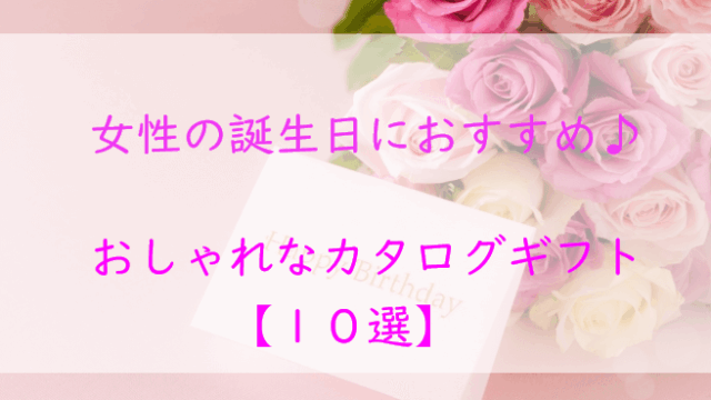 【女性の誕生日】におすすめ！おしゃれなカタログギフト「１０選」